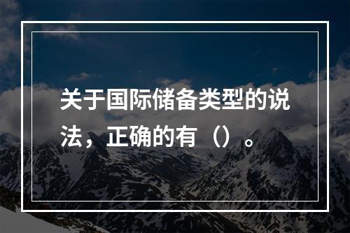 关于国际储备类型的说法，正确的有（）。