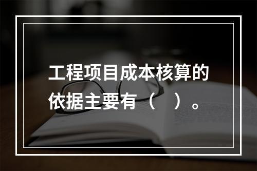 工程项目成本核算的依据主要有（　）。