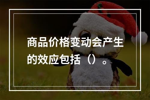 商品价格变动会产生的效应包括（）。