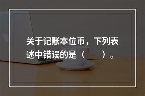 关于记账本位币，下列表述中错误的是（　　）。