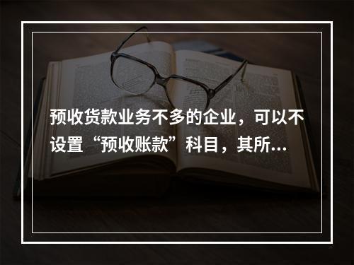 预收货款业务不多的企业，可以不设置“预收账款”科目，其所发生