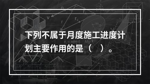 下列不属于月度施工进度计划主要作用的是（　）。