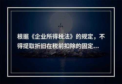 根据《企业所得税法》的规定，不得提取折旧在税前扣除的固定资产