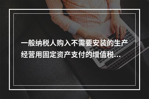 一般纳税人购入不需要安装的生产经营用固定资产支付的增值税进项