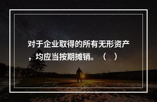 对于企业取得的所有无形资产，均应当按期摊销。（　）