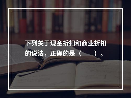 下列关于现金折扣和商业折扣的说法，正确的是（　　）。