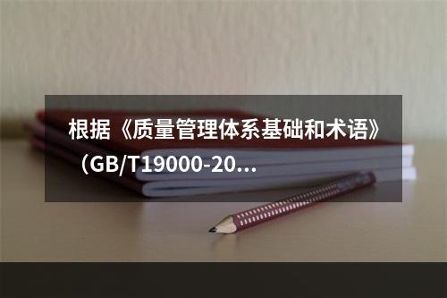 根据《质量管理体系基础和术语》（GB/T19000-2016