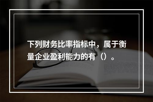 下列财务比率指标中，属于衡量企业盈利能力的有（）。