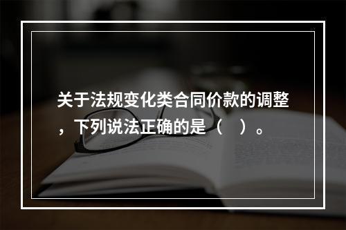 关于法规变化类合同价款的调整，下列说法正确的是（　）。