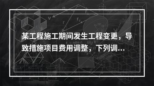 某工程施工期间发生工程变更，导致措施项目费用调整，下列调整措