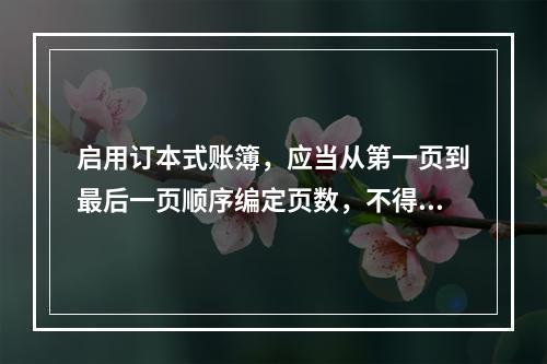 启用订本式账簿，应当从第一页到最后一页顺序编定页数，不得跳页