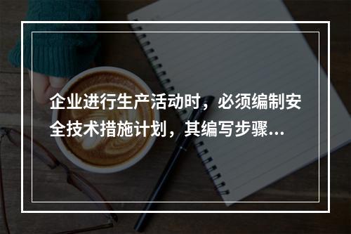 企业进行生产活动时，必须编制安全技术措施计划，其编写步骤为（