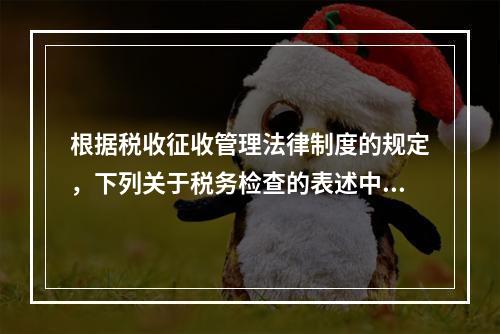 根据税收征收管理法律制度的规定，下列关于税务检查的表述中，不