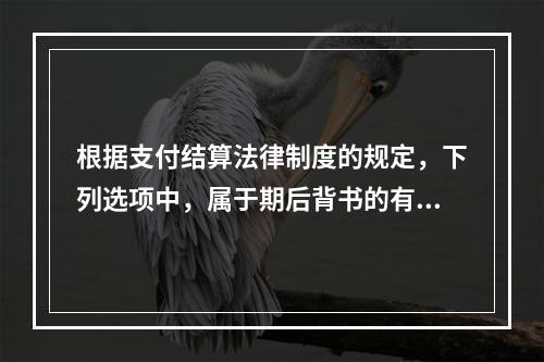 根据支付结算法律制度的规定，下列选项中，属于期后背书的有（　