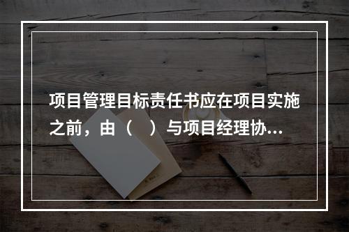 项目管理目标责任书应在项目实施之前，由（　）与项目经理协商制