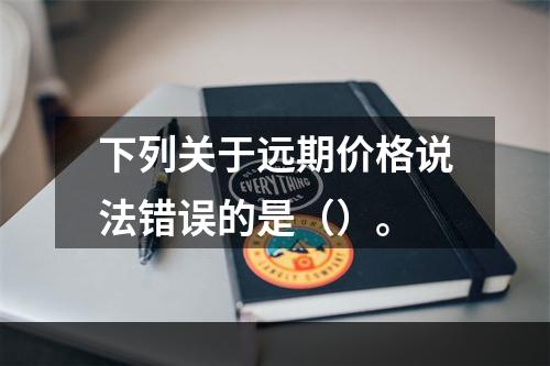 下列关于远期价格说法错误的是（）。