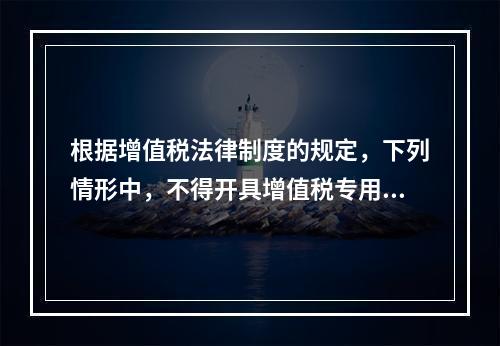 根据增值税法律制度的规定，下列情形中，不得开具增值税专用发票