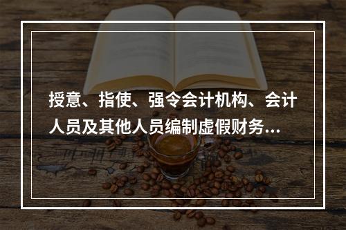 授意、指使、强令会计机构、会计人员及其他人员编制虚假财务会计