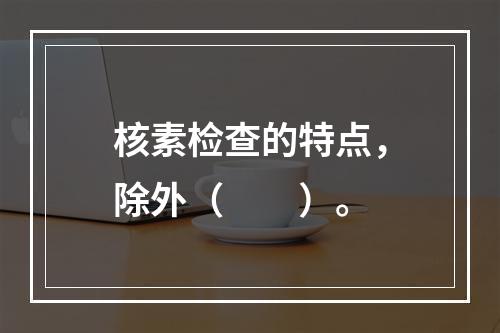 核素检查的特点，除外（　　）。