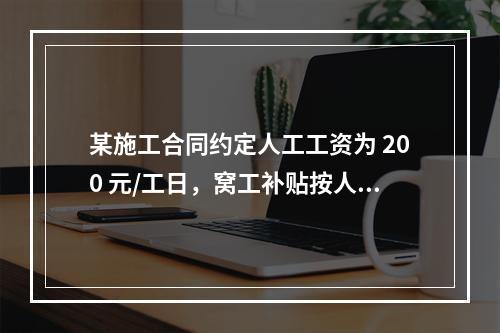 某施工合同约定人工工资为 200 元/工日，窝工补贴按人工工