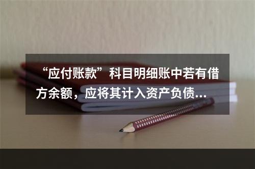 “应付账款”科目明细账中若有借方余额，应将其计入资产负债表中