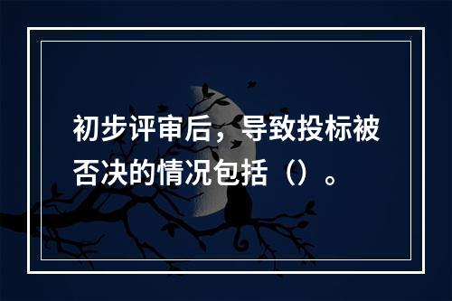 初步评审后，导致投标被否决的情况包括（）。