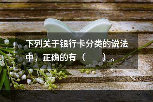 下列关于银行卡分类的说法中，正确的有（　　）。