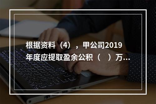 根据资料（4），甲公司2019年度应提取盈余公积（　）万元。