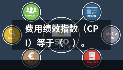 费用绩效指数（CPI）等于（　）。