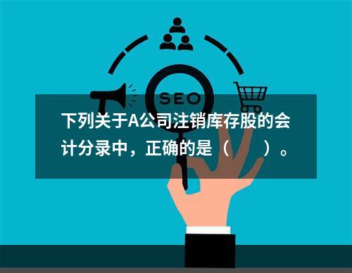 下列关于A公司注销库存股的会计分录中，正确的是（　　）。