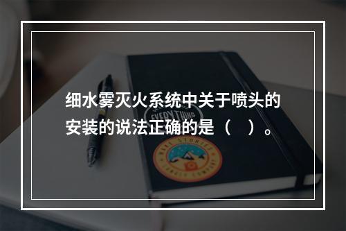 细水雾灭火系统中关于喷头的安装的说法正确的是（　）。