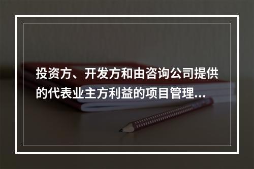 投资方、开发方和由咨询公司提供的代表业主方利益的项目管理服务