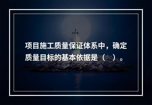 项目施工质量保证体系中，确定质量目标的基本依据是（　）。