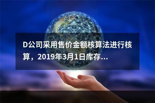 D公司采用售价金额核算法进行核算，2019年3月1日库存商品