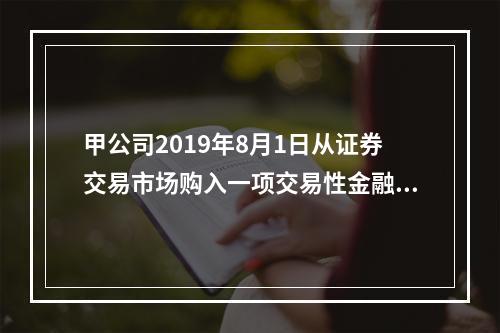 甲公司2019年8月1日从证券交易市场购入一项交易性金融资产