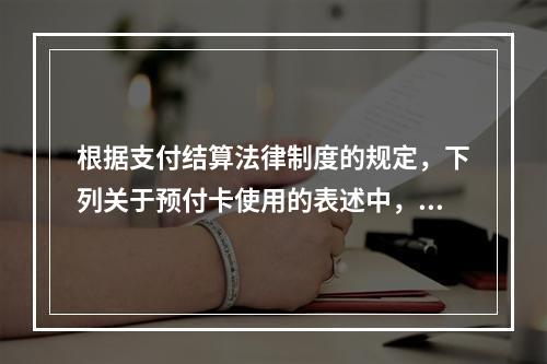 根据支付结算法律制度的规定，下列关于预付卡使用的表述中，正确