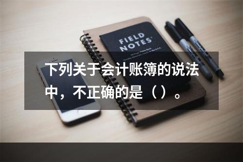 下列关于会计账簿的说法中，不正确的是（ ）。