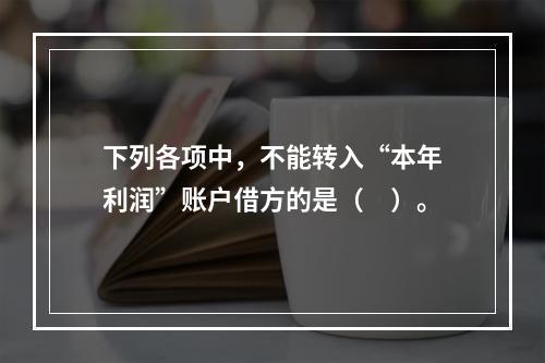 下列各项中，不能转入“本年利润”账户借方的是（　）。