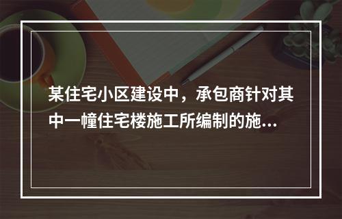 某住宅小区建设中，承包商针对其中一幢住宅楼施工所编制的施工组