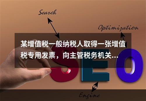 某增值税一般纳税人取得一张增值税专用发票，向主管税务机关办理