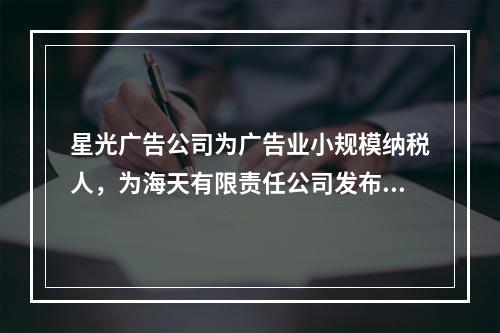 星光广告公司为广告业小规模纳税人，为海天有限责任公司发布产品