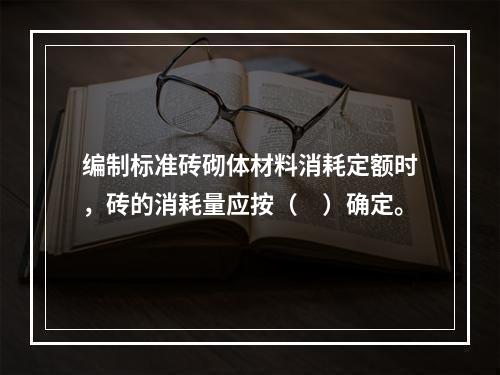 编制标准砖砌体材料消耗定额时，砖的消耗量应按（　）确定。