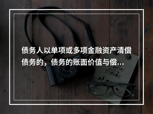 债务人以单项或多项金融资产清偿债务的，债务的账面价值与偿债金