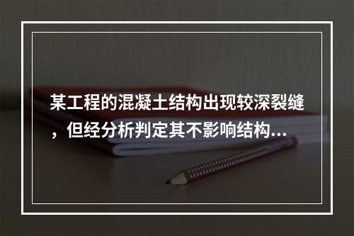 某工程的混凝土结构出现较深裂缝，但经分析判定其不影响结构的安