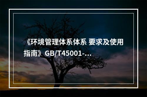 《环境管理体系体系 要求及使用指南》GB/T45001-20