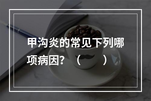 甲沟炎的常见下列哪项病因？（　　）