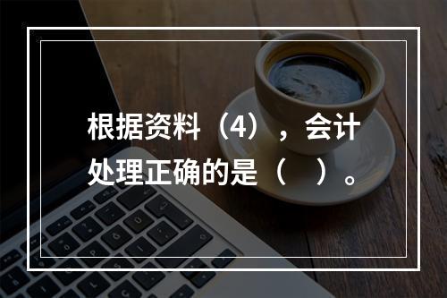 根据资料（4），会计处理正确的是（　）。