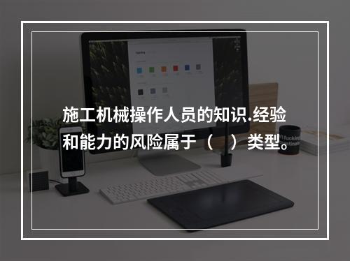 施工机械操作人员的知识.经验和能力的风险属于（　）类型。