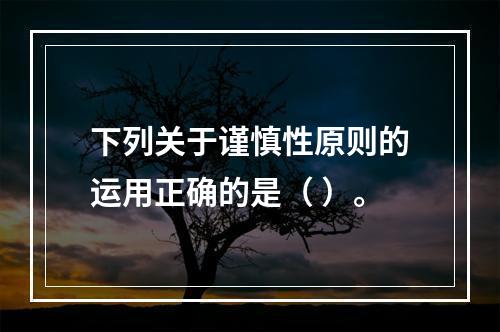 下列关于谨慎性原则的运用正确的是（ ）。