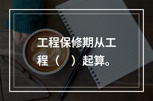 工程保修期从工程（　）起算。